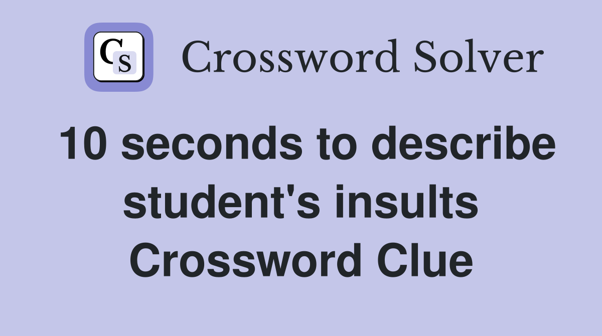 10 seconds to describe student's insults Crossword Clue Answers